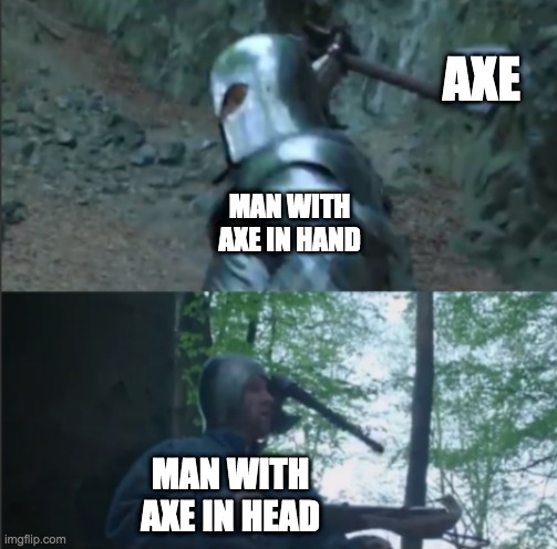 Can I axe you something? | AXE; MAN WITH AXE IN HAND; MAN WITH AXE IN HEAD | image tagged in axe to the head | made w/ Imgflip meme maker