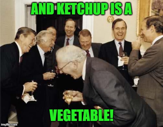 Teachers Laughing | AND KETCHUP IS A VEGETABLE! | image tagged in teachers laughing | made w/ Imgflip meme maker