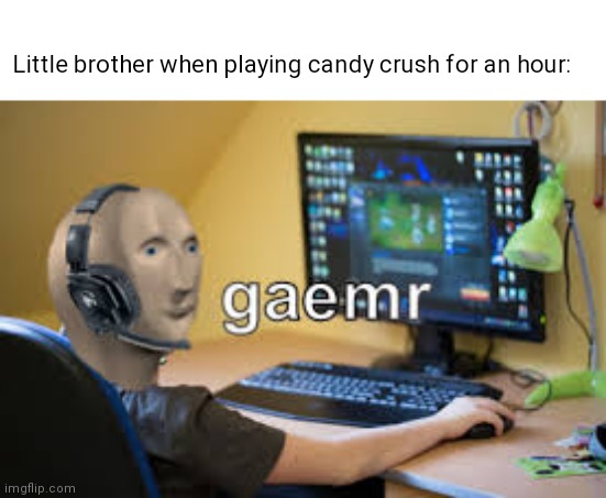 Gaemr | Little brother when playing candy crush for an hour: | image tagged in gamer meme man | made w/ Imgflip meme maker