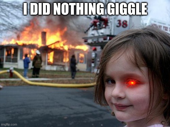 Disaster Girl | I DID NOTHING GIGGLE | image tagged in memes,disaster girl | made w/ Imgflip meme maker
