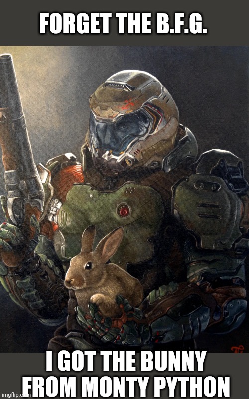 THAT'S THE MOST FOUL, CRUEL, AND BAD-TEMPERED RODENT YOU EVER SET EYES ON! | FORGET THE B.F.G. I GOT THE BUNNY FROM MONTY PYTHON | image tagged in doom,doomguy,monty python,monty python and the holy grail | made w/ Imgflip meme maker