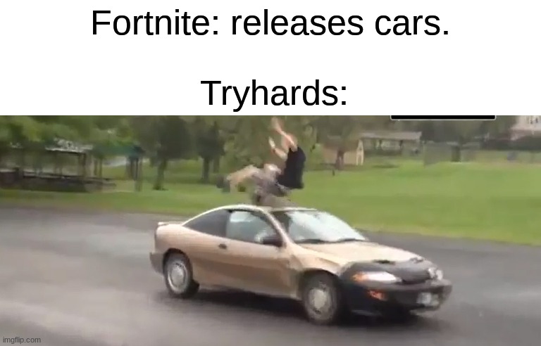 Fortnite cars... | Fortnite: releases cars. Tryhards: | image tagged in fortnite,memes,funny | made w/ Imgflip meme maker