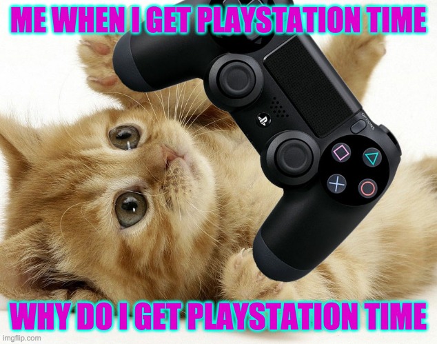 Why do i get game time | ME WHEN I GET PLAYSTATION TIME; WHY DO I GET PLAYSTATION TIME | image tagged in kitten,gamer,funny | made w/ Imgflip meme maker