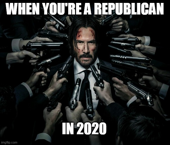 John wick 2 | WHEN YOU'RE A REPUBLICAN; IN 2020 | image tagged in john wick 2 | made w/ Imgflip meme maker