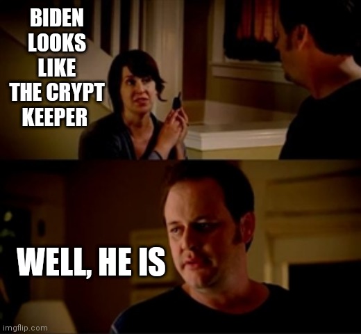 Biden crypt keeper | BIDEN LOOKS LIKE THE CRYPT KEEPER; WELL, HE IS | image tagged in jake from state farm | made w/ Imgflip meme maker