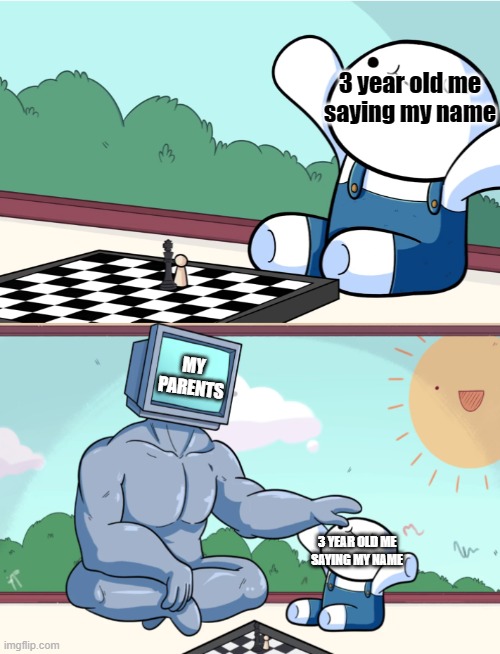 odd1sout vs computer chess | 3 year old me saying my name; MY PARENTS; 3 YEAR OLD ME SAYING MY NAME | image tagged in odd1sout vs computer chess | made w/ Imgflip meme maker