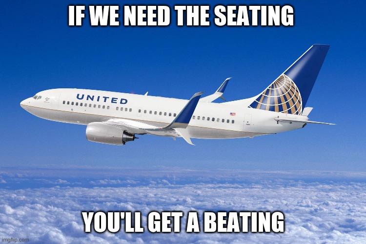 if we need the seating | IF WE NEED THE SEATING; YOU'LL GET A BEATING | image tagged in united airlines | made w/ Imgflip meme maker