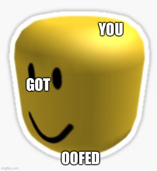 Oof! | YOU OOFED GOT | image tagged in oof | made w/ Imgflip meme maker