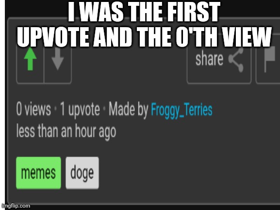 I WAS THE FIRST UPVOTE AND THE 0'TH VIEW | made w/ Imgflip meme maker