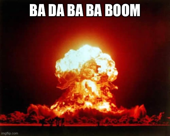 Nuclear Explosion Meme | BA DA BA BA BOOM | image tagged in memes,nuclear explosion | made w/ Imgflip meme maker