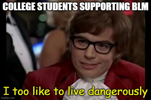 I Too Like To Live Dangerously Meme | COLLEGE STUDENTS SUPPORTING BLM; I too like to live dangerously | image tagged in memes,i too like to live dangerously | made w/ Imgflip meme maker