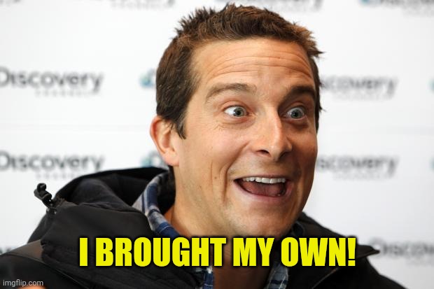 Bear Grylls Approved Food | I BROUGHT MY OWN! | image tagged in bear grylls approved food | made w/ Imgflip meme maker
