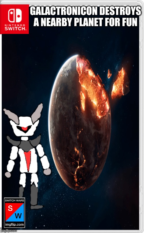 Yeah, for fun | GALACTRONICON DESTROYS A NEARBY PLANET FOR FUN | image tagged in switch wars | made w/ Imgflip meme maker