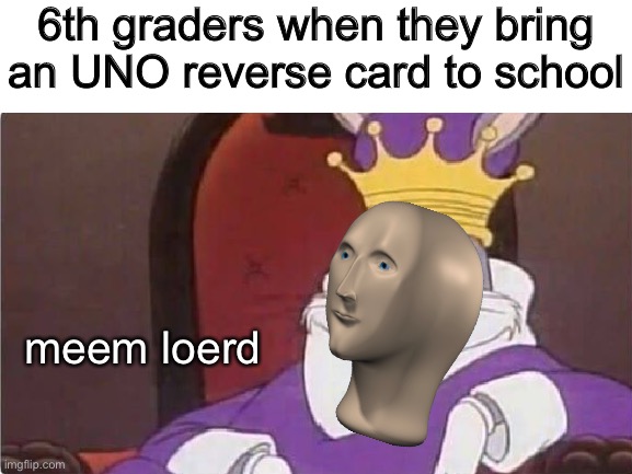 6th graders when they bring an UNO reverse card to school; meem loerd | made w/ Imgflip meme maker