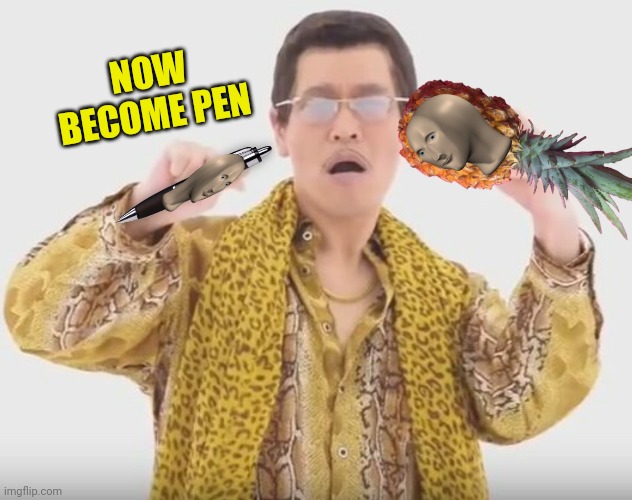NOW BECOME PEN | made w/ Imgflip meme maker