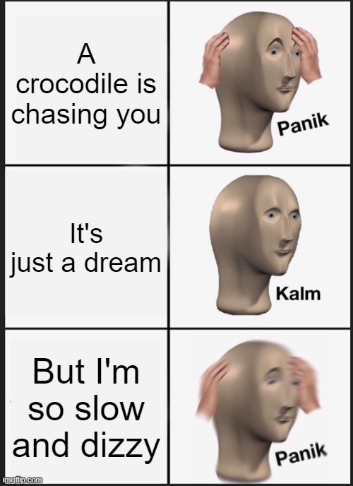 When you are so slow and dizzy trying to run in a dream: |  A crocodile is chasing you; It's just a dream; But I'm so slow and dizzy | image tagged in memes,panik kalm panik,crocodile,sleep,nightmare | made w/ Imgflip meme maker