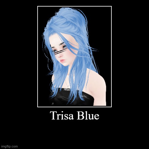 Trisa Blue | | image tagged in funny,demotivationals | made w/ Imgflip demotivational maker
