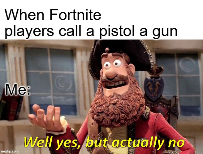 Well Yes, But Actually No Meme | When Fortnite players call a pistol a gun; Me: | image tagged in memes,well yes but actually no | made w/ Imgflip meme maker