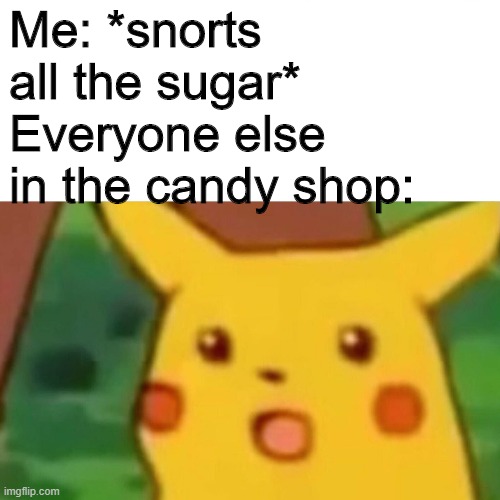 Surprised Pikachu | Me: *snorts all the sugar*
Everyone else in the candy shop: | image tagged in memes,surprised pikachu | made w/ Imgflip meme maker