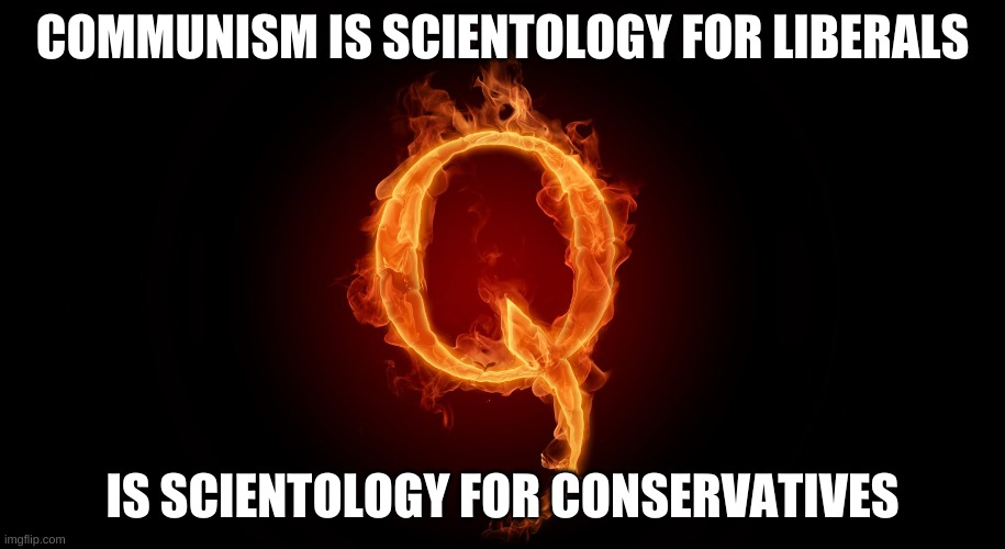 qanon is scientology for conservatives | COMMUNISM IS SCIENTOLOGY FOR LIBERALS; IS SCIENTOLOGY FOR CONSERVATIVES | image tagged in qanon | made w/ Imgflip meme maker