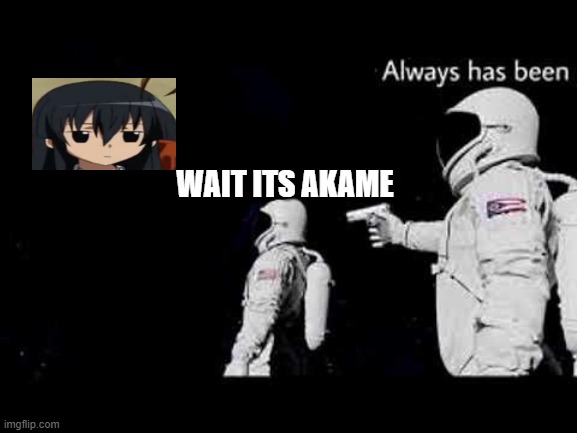 it always has been | WAIT ITS AKAME | image tagged in it always has been | made w/ Imgflip meme maker