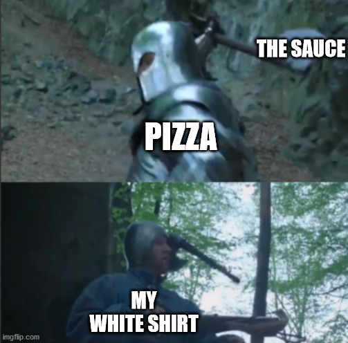 Axe to the Head | THE SAUCE; PIZZA; MY WHITE SHIRT | image tagged in axe to the head | made w/ Imgflip meme maker