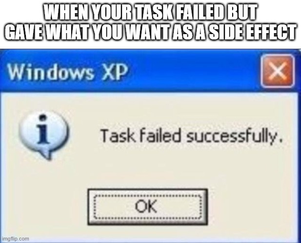 Task failed successfully | WHEN YOUR TASK FAILED BUT GAVE WHAT YOU WANT AS A SIDE EFFECT | image tagged in task failed successfully | made w/ Imgflip meme maker