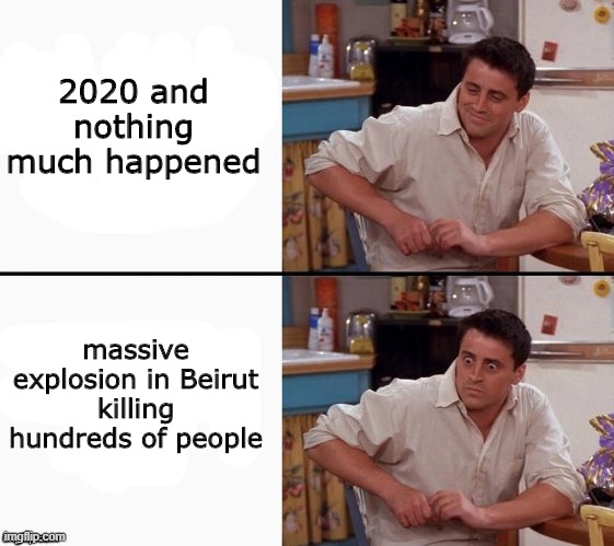 (this meme was made with full respect of the victims of the tragedy) |  2020 and nothing much happened; massive explosion in Beirut killing hundreds of people | image tagged in comprehending joey | made w/ Imgflip meme maker