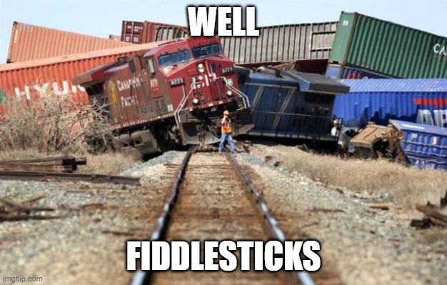 train wreck | WELL; FIDDLESTICKS | image tagged in train wreck | made w/ Imgflip meme maker