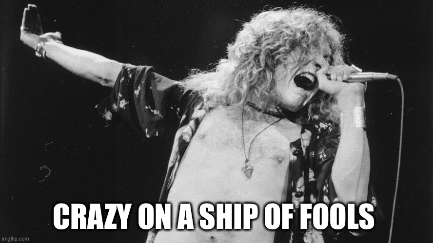 Led Zeppelin | CRAZY ON A SHIP OF FOOLS | image tagged in led zeppelin | made w/ Imgflip meme maker