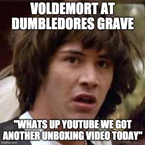 Conspiracy Keanu Meme | VOLDEMORT AT DUMBLEDORES GRAVE; ''WHATS UP YOUTUBE WE GOT ANOTHER UNBOXING VIDEO TODAY'' | image tagged in memes,conspiracy keanu | made w/ Imgflip meme maker