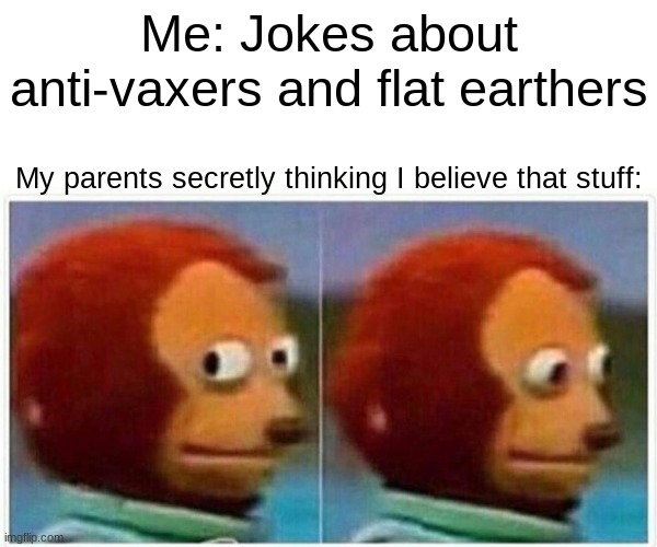I'm not I swear! |  Me: Jokes about anti-vaxers and flat earthers; My parents secretly thinking I believe that stuff: | image tagged in memes,monkey puppet | made w/ Imgflip meme maker
