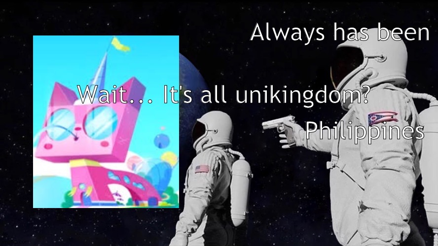Guilty space. | Always has been; Wait... It's all unikingdom? Philippines | image tagged in always has been,unikitty | made w/ Imgflip meme maker
