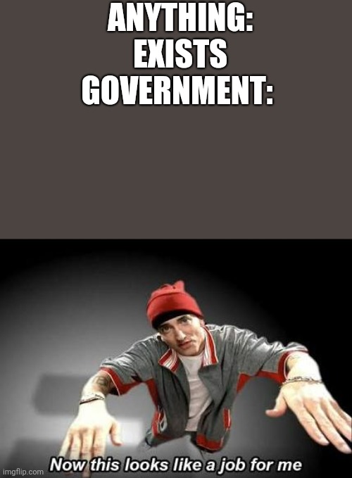 Now this looks like a job for me | ANYTHING: EXISTS
GOVERNMENT: | image tagged in now this looks like a job for me,libertarian,big government,government corruption,anything,annoying | made w/ Imgflip meme maker