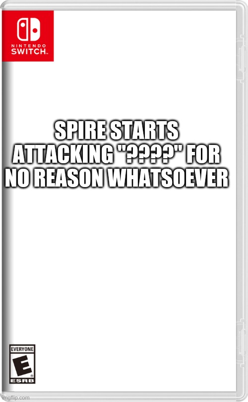 (I can't draw them rn, it's late and I'm lazy) | SPIRE STARTS ATTACKING "????" FOR NO REASON WHATSOEVER | image tagged in nintendo switch | made w/ Imgflip meme maker