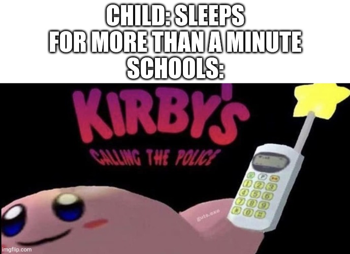 Kirby's calling the police | CHILD: SLEEPS FOR MORE THAN A MINUTE
SCHOOLS: | image tagged in kirby's calling the police | made w/ Imgflip meme maker