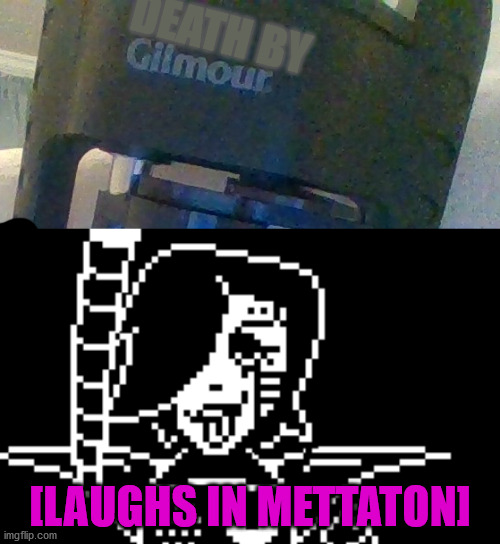 LAUGHS IN METTATON | DEATH BY; [LAUGHS IN METTATON] | image tagged in mettaton,undertale,memes | made w/ Imgflip meme maker