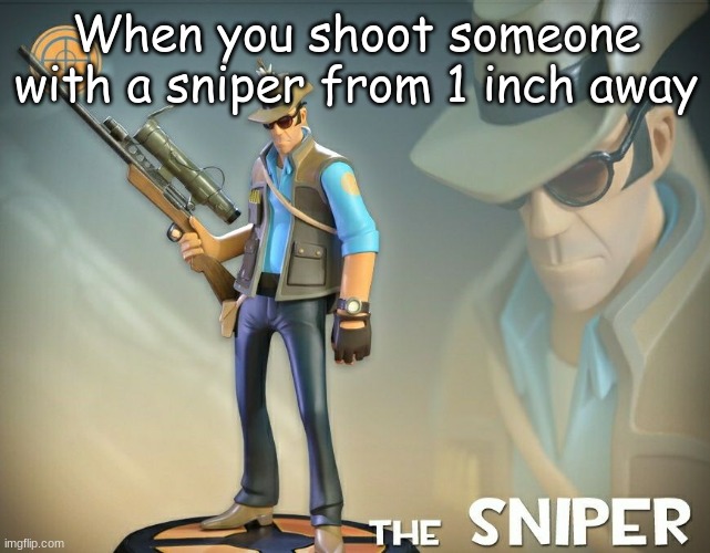 I'm an epic sniper now | When you shoot someone with a sniper from 1 inch away | image tagged in the sniper | made w/ Imgflip meme maker