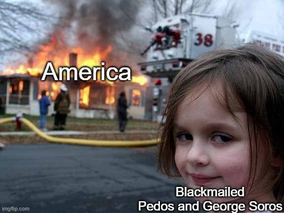 Capitalists robber-barons wrecking America to institute Socialism so as to secure their wealth | America; Blackmailed Pedos and George Soros | image tagged in memes,disaster girl | made w/ Imgflip meme maker