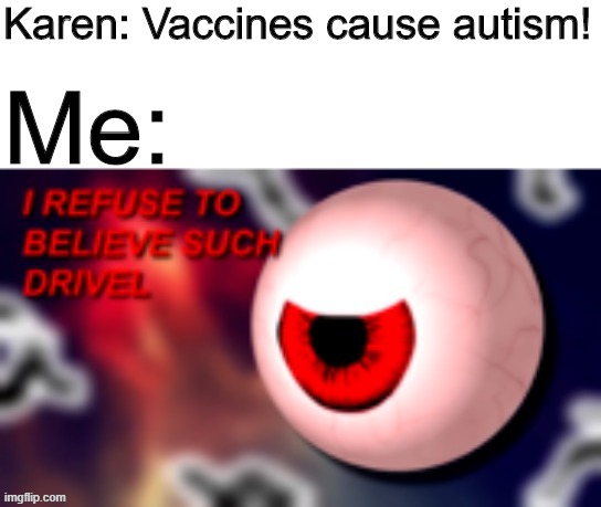 How did Karens even pass high school? | Karen: Vaccines cause autism! Me: | image tagged in memes,karen,vaccines,funny,gifs,pie charts | made w/ Imgflip meme maker