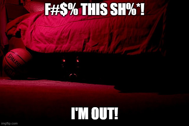 Monster under the bed | F#$% THIS SH%*! I'M OUT! | image tagged in monster under the bed | made w/ Imgflip meme maker