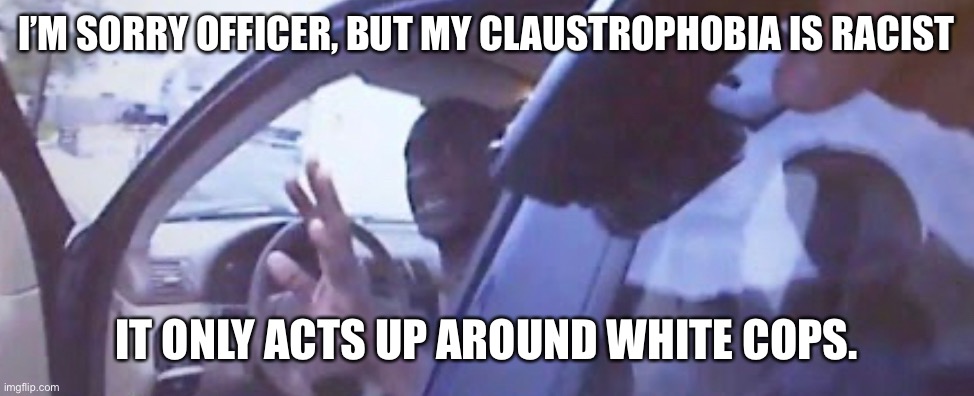 Racist claustrophobia | I’M SORRY OFFICER, BUT MY CLAUSTROPHOBIA IS RACIST; IT ONLY ACTS UP AROUND WHITE COPS. | image tagged in body cam,george floyd,resisting arrest,black lives matter,protest | made w/ Imgflip meme maker