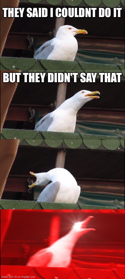 Inhaling Seagull Meme | THEY SAID I COULDNT DO IT; BUT THEY DIDN'T SAY THAT | image tagged in memes,inhaling seagull | made w/ Imgflip meme maker