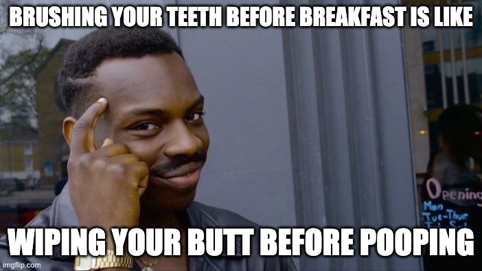 Roll Safe Think About It Meme | BRUSHING YOUR TEETH BEFORE BREAKFAST IS LIKE; WIPING YOUR BUTT BEFORE POOPING | image tagged in memes,roll safe think about it | made w/ Imgflip meme maker