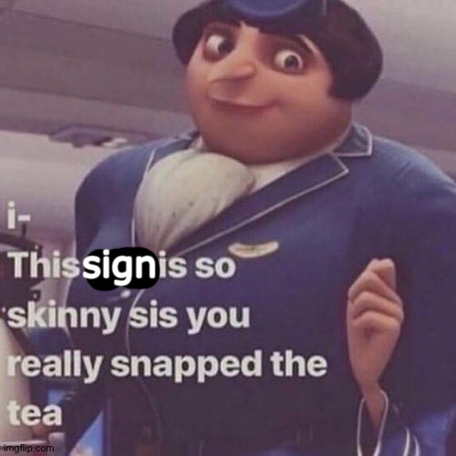 I- this wig is so skinny sis you really snapped the tea | sign | image tagged in i- this wig is so skinny sis you really snapped the tea | made w/ Imgflip meme maker