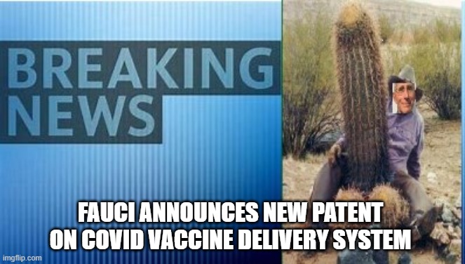 Fauci Vaccine Delivery | FAUCI ANNOUNCES NEW PATENT ON COVID VACCINE DELIVERY SYSTEM | image tagged in fauci vaccine delivery | made w/ Imgflip meme maker