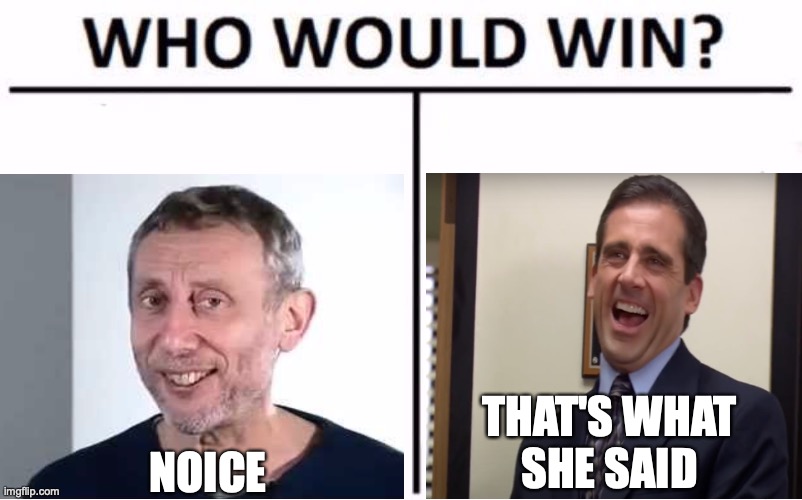 The Less-Than-Ultimate Showdown | THAT'S WHAT
SHE SAID; NOICE | image tagged in memes,michael rosen,michael scott,the office,who would win,that's what she said | made w/ Imgflip meme maker