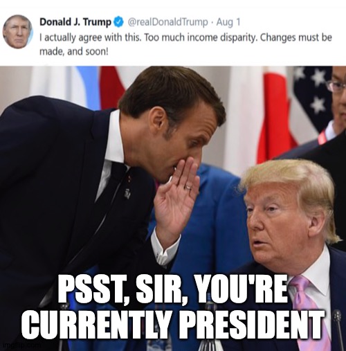 And The Trumpets, They Go... | PSST, SIR, YOU'RE CURRENTLY PRESIDENT | image tagged in memes,donald j trump,trump tweet | made w/ Imgflip meme maker