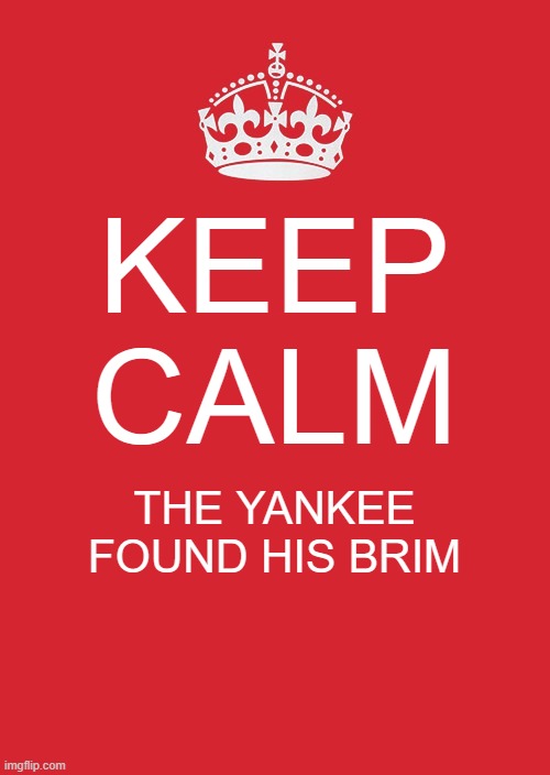 yankee found his brim | KEEP CALM; THE YANKEE FOUND HIS BRIM | image tagged in memes,keep calm and carry on red | made w/ Imgflip meme maker