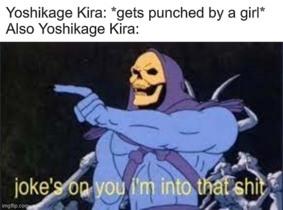 Jokes on you im into that shit | Yoshikage Kira: *gets punched by a girl*
Also Yoshikage Kira: | image tagged in jokes on you im into that shit | made w/ Imgflip meme maker